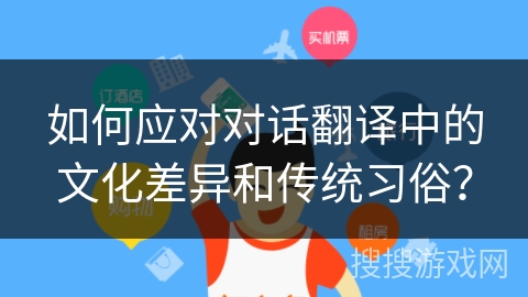 如何应对对话翻译中的文化差异和传统习俗？