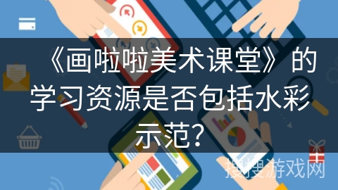 《画啦啦美术课堂》的学习资源是否包括水彩示范? 《画啦啦美术课堂》的学习资源是否包括水彩示范?