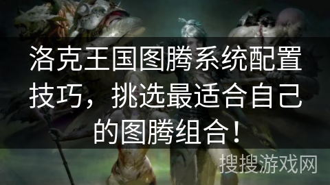 洛克王国图腾系统配置技巧，挑选最适合自己的图腾组合！