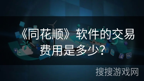 《同花顺》软件的交易费用是多少? 《同花顺》软件的交易费用是多少?