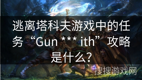 逃离塔科夫游戏中的任务“Gun *** ith”攻略是什么？