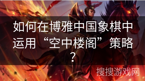 如何在博雅中国象棋中运用“空中楼阁”策略？