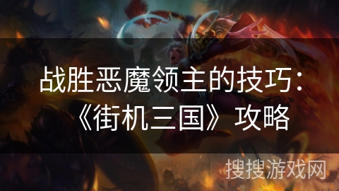 战胜恶魔领主的技巧：《街机三国》攻略