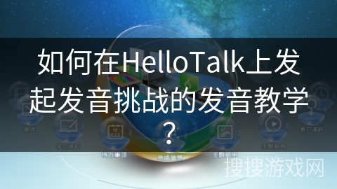 如何在HelloTalk上发起发音挑战的发音教学？