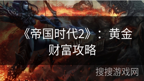 《帝国时代2》:黄金财富攻略 《帝国时代2》:黄金财富攻略