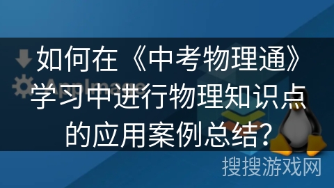 如何在《中考物理通》学习中进行物理知识点的应用案例总结？