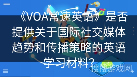 《VOA常速英语》是否提供关于国际社交媒体趋势和传播策略的英语学习材料？