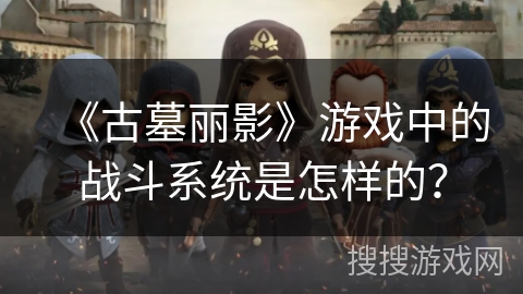 《古墓丽影》游戏中的战斗系统是怎样的？