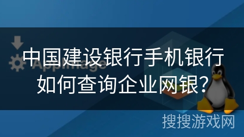 中国建设银行手机银行如何查询企业网银? 中国建设银行手机银行如何查询企业网银?