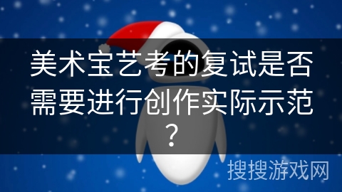 美术宝艺考的复试是否需要进行创作实际示范？
