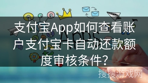 支付宝App如何查看账户支付宝卡自动还款额度审核条件？