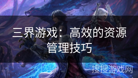 三界游戏：高效的资源管理技巧
