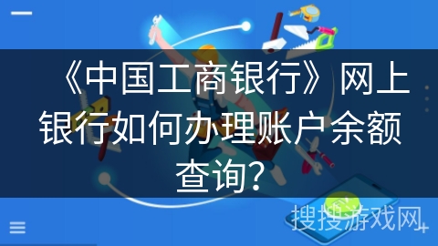 《中国工商银行》网上银行如何办理账户余额查询？