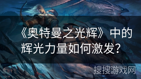 《奥特曼之光辉》中的辉光力量如何激发？