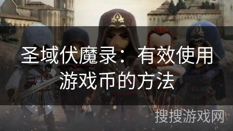 圣域伏魔录:有效使用游戏币的方法 圣域伏魔录:有效使用游戏币的方法