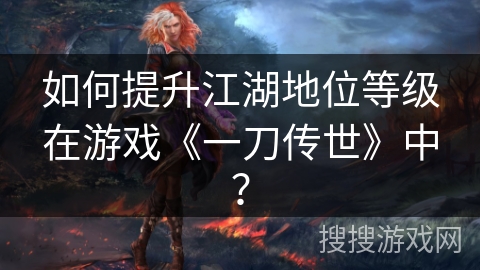 如何提升江湖地位等级在游戏《一刀传世》中？