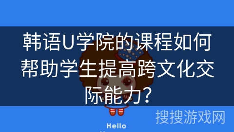 韩语U学院的课程如何帮助学生提高跨文化交际能力？