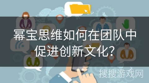 幂宝思维如何在团队中促进创新文化？