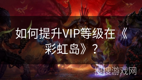 如何提升VIP等级在《彩虹岛》？
