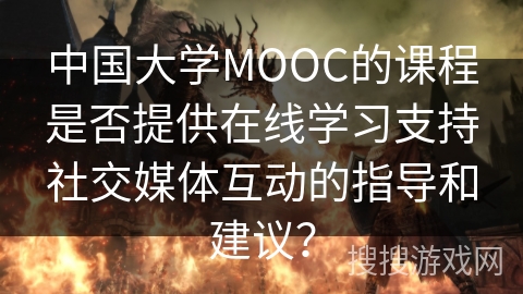 中国大学MOOC的课程是否提供在线学习支持社交媒体互动的指导和建议？