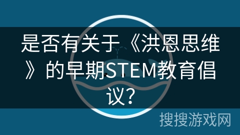 是否有关于《洪恩思维》的早期STEM教育倡议？