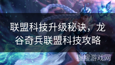 联盟科技升级秘诀，龙谷奇兵联盟科技攻略