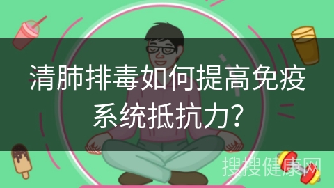 清肺排毒如何提高免疫系统抵抗力？