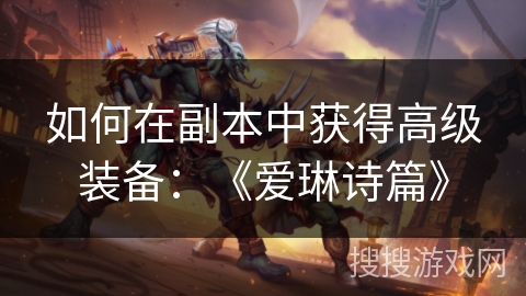 如何在副本中获得高级装备:《爱琳诗篇》 如何在副本中获得高级装备:《爱琳诗篇》