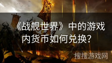 《战舰世界》中的游戏内货币如何兑换? 《战舰世界》中的游戏内货币如何兑换?