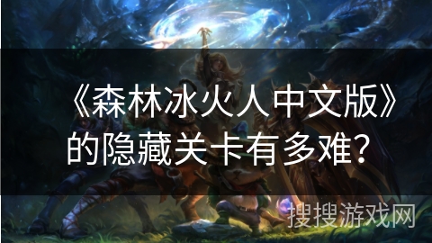 《森林冰火人中文版》的隐藏关卡有多难？