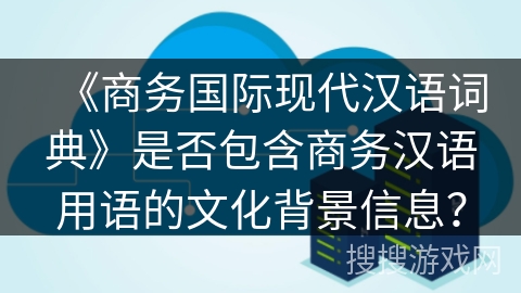 《商务国际现代汉语词典》是否包含商务汉语用语的文化背景信息？
