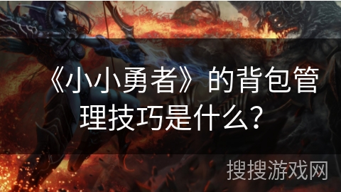 《小小勇者》的背包管理技巧是什么？