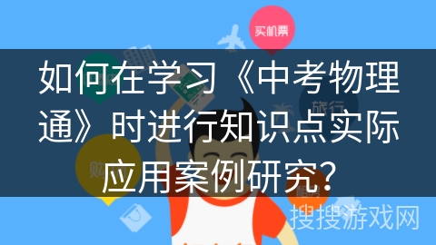 如何在学习《中考物理通》时进行知识点实际应用案例研究？