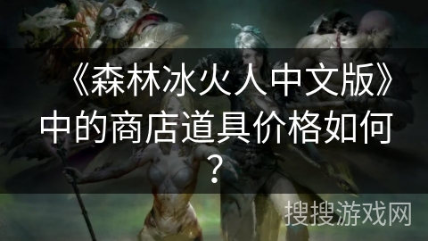 《森林冰火人中文版》中的商店道具价格如何？