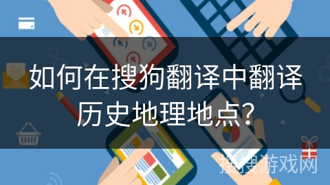 如何在搜狗翻译中翻译历史地理地点？