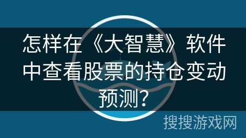 怎样在《大智慧》软件中查看股票的持仓变动预测? 怎样在《大智慧》软件中查看股票的持仓变动预测?