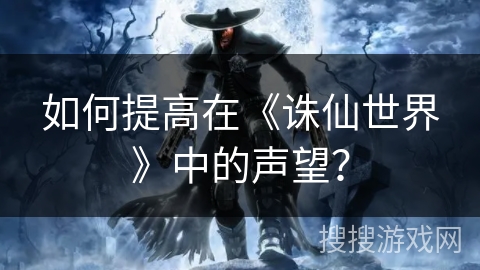如何提高在《诛仙世界》中的声望？