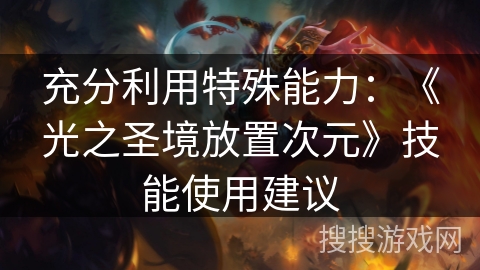 充分利用特殊能力：《光之圣境放置次元》技能使用建议
