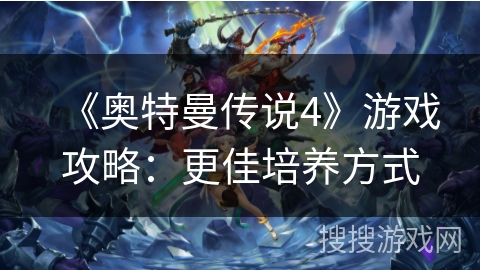 《奥特曼传说4》游戏攻略：更佳培养方式
