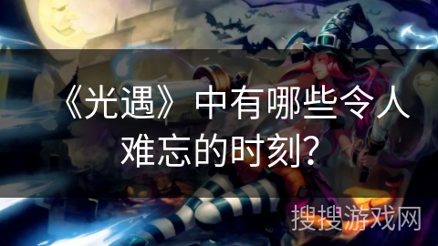 《光遇》中有哪些令人难忘的时刻？