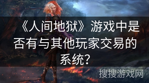 《人间地狱》游戏中是否有与其他玩家交易的系统？