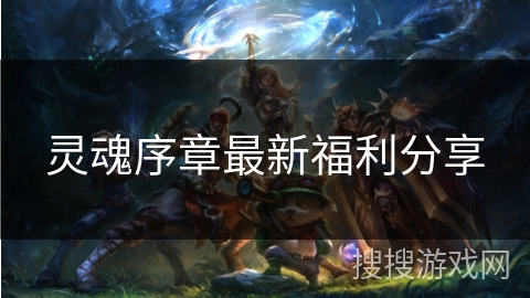 灵魂序章最新福利分享