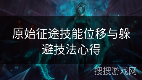 原始征途技能位移与躲避技法心得