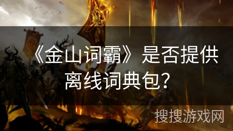 《金山词霸》是否提供离线词典包？