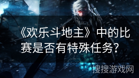 《欢乐斗地主》中的比赛是否有特殊任务？
