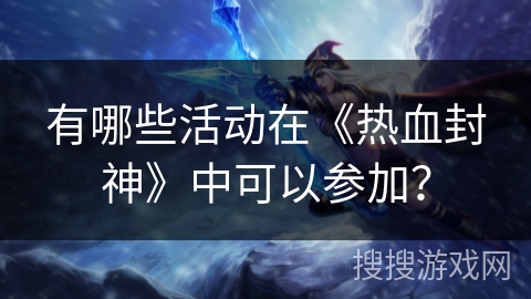 有哪些活动在《热血封神》中可以参加？