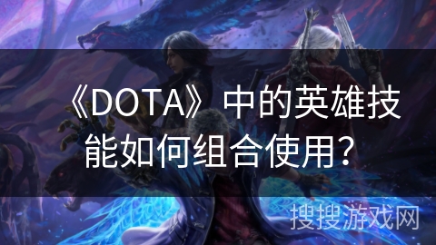《DOTA》中的英雄技能如何组合使用？