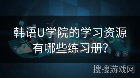 韩语U学院的学习资源有哪些练习册？