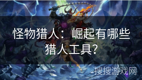 怪物猎人：崛起有哪些猎人工具？