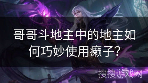 哥哥斗地主中的地主如何巧妙使用癞子？